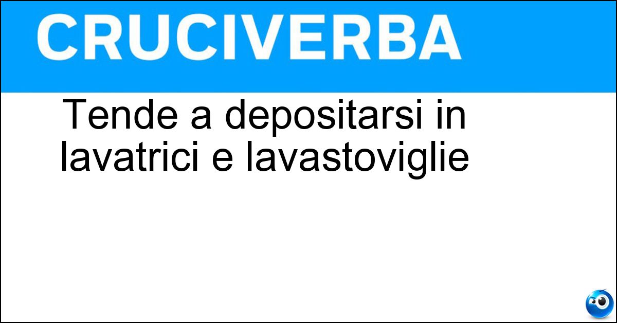 Tende a depositarsi in lavatrici e lavastoviglie Soluzione Tende a depositarsi in lavatrici e lavastoviglie - Calcare