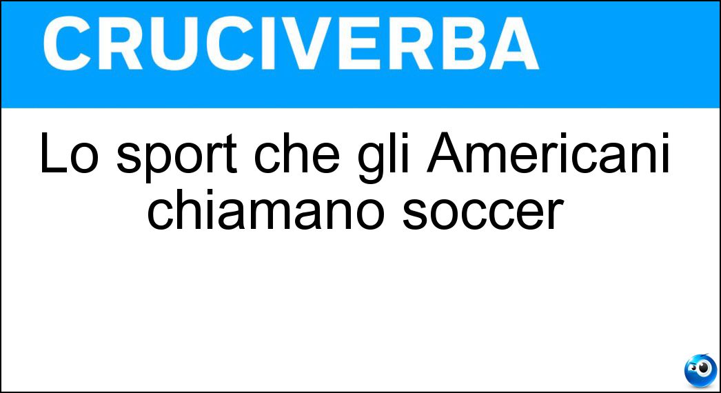 Lo sport che gli Americani chiamano soccer Soluzione Cruciverba: Lo sport che gli Americani chiamano soccer - Risposta Calcio