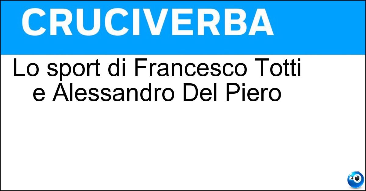 Lo sport di Francesco Totti e Alessandro Del Piero Soluzione Lo sport di Francesco Totti e Alessandro Del Piero - Calcio