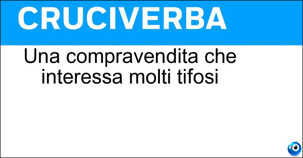 Una compravendita che interessa molti tifosi Soluzione Una compravendita che interessa molti tifosi - Calciomercato