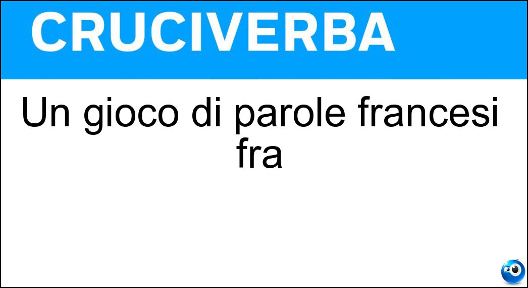 Un gioco di parole francesi fra Soluzione Cruciverba: Un gioco di parole francesi fra - Risposta Calembour