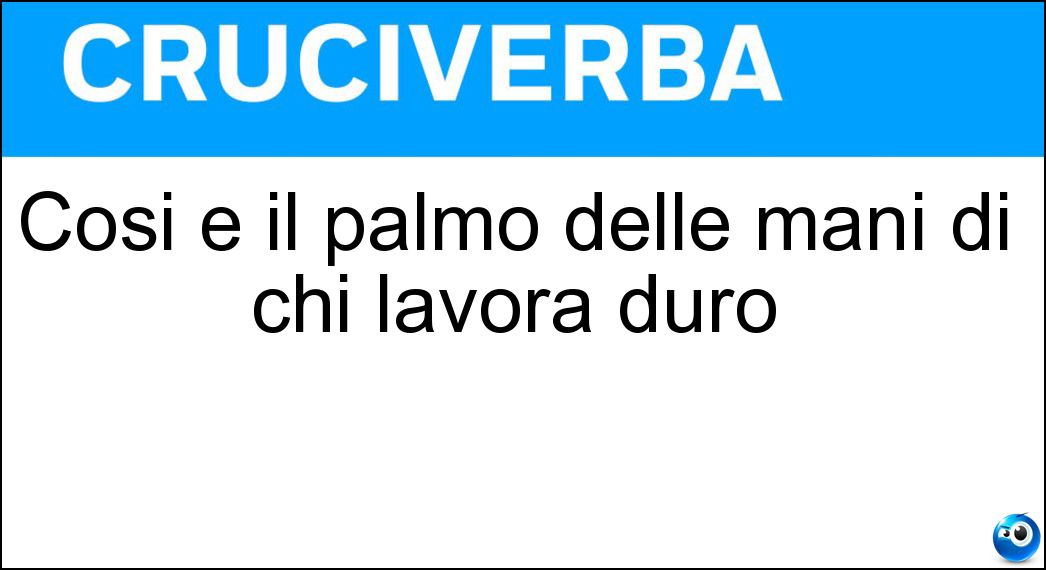 Cosi è il palmo delle mani di chi lavora duro Soluzione Cosi è il palmo delle mani di chi lavora duro - Calloso