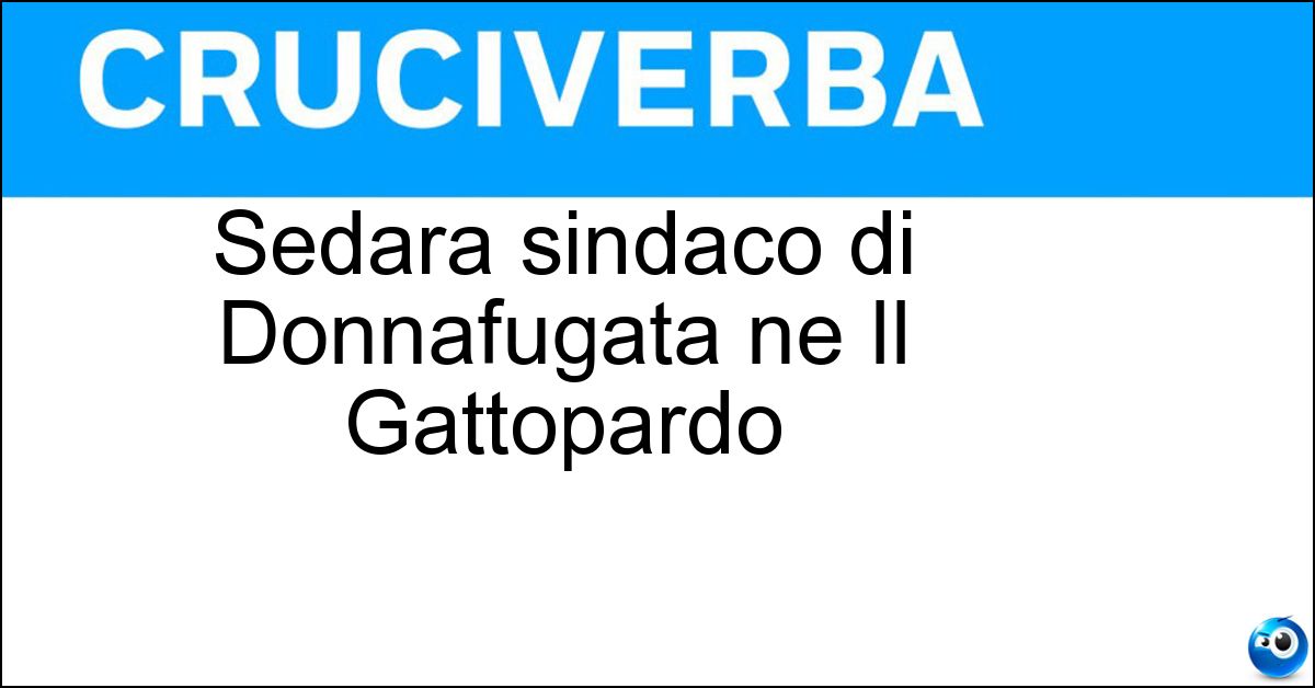 Sedara sindaco di Donnafugata ne Il Gattopardo Soluzione Sedara sindaco di Donnafugata ne Il Gattopardo - Calogero