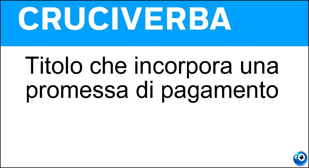 Titolo che incorpora una promessa di pagamento Soluzione Cruciverba: Titolo che incorpora una promessa di pagamento - Risposta Cambiale