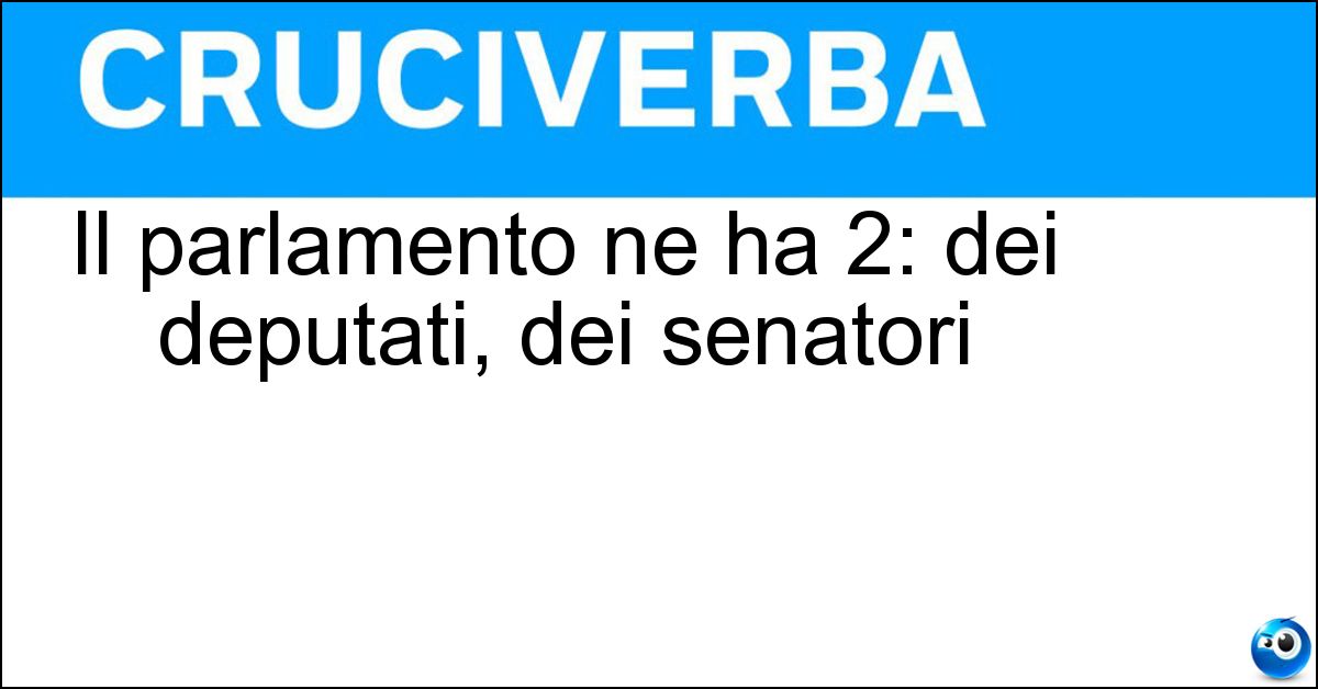 Il parlamento ne ha 2: dei deputati, dei senatori Soluzione Il parlamento ne ha 2: dei deputati, dei senatori - Camere