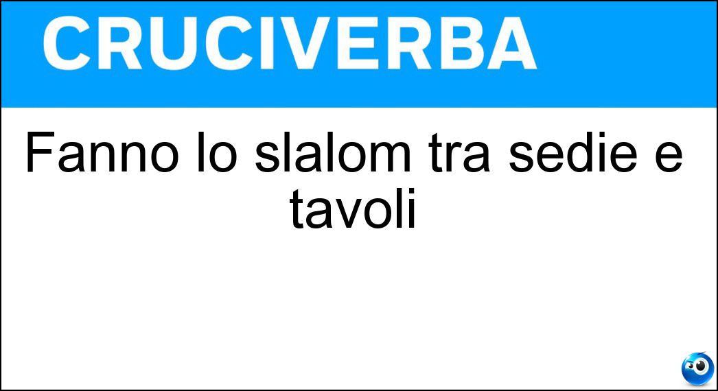 Fanno lo slalom tra sedie e tavoli Soluzione Cruciverba: Fanno lo slalom tra sedie e tavoli - Risposta Camerieri