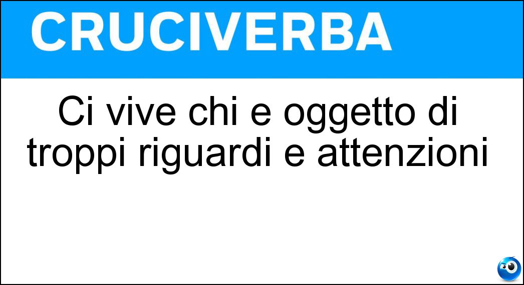 Ci vive chi è oggetto di troppi riguardi e attenzioni