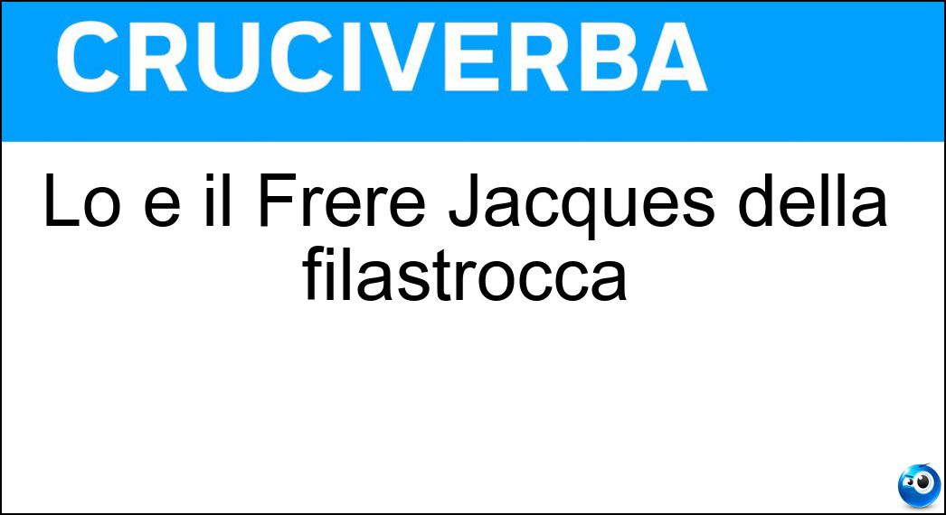 Lo è il Frère Jacques della filastrocca Soluzione Cruciverba: Lo è il Frère Jacques della filastrocca - Risposta Campanaro