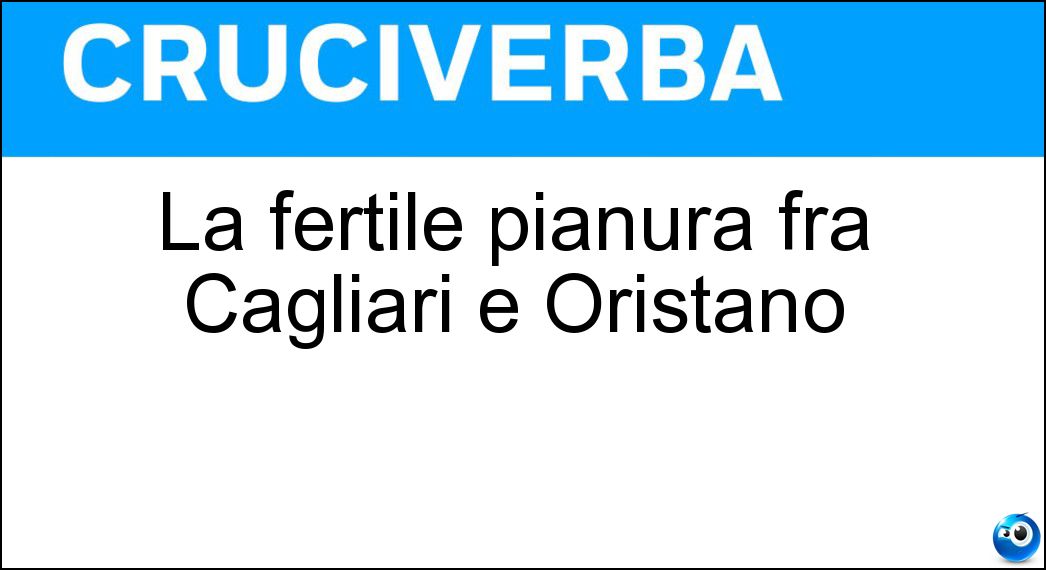 La fertile pianura fra Cagliari e Oristano Soluzione La fertile pianura fra Cagliari e Oristano - Campidano
