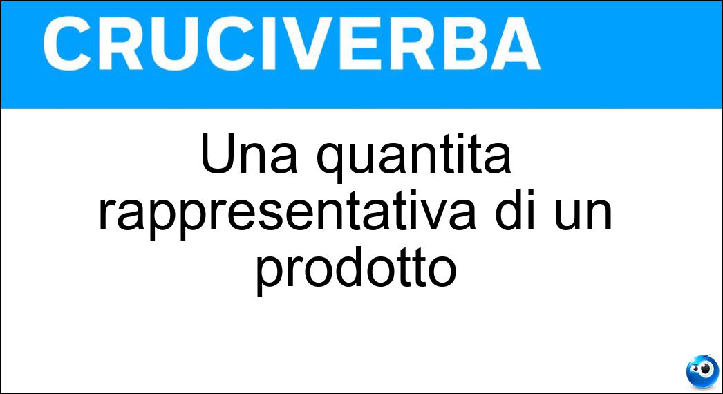 Una quantità rappresentativa di un prodotto Soluzione Cruciverba: Una quantità rappresentativa di un prodotto - Risposta Campione