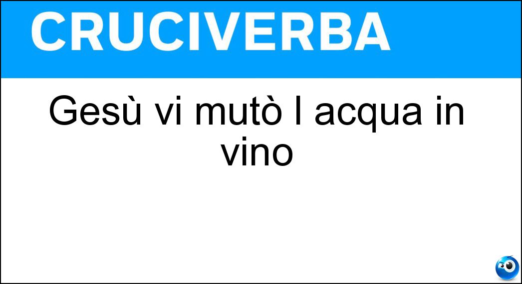 Gesù vi mutò l acqua in vino Soluzione Cruciverba: Gesù vi mutò l acqua in vino - Risposta Cana