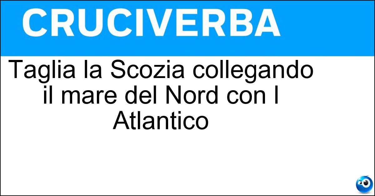 Taglia la Scozia collegando il mare del Nord con l Atlantico Soluzione Taglia la Scozia collegando il mare del Nord con l Atlantico - Canale Di Caledonia