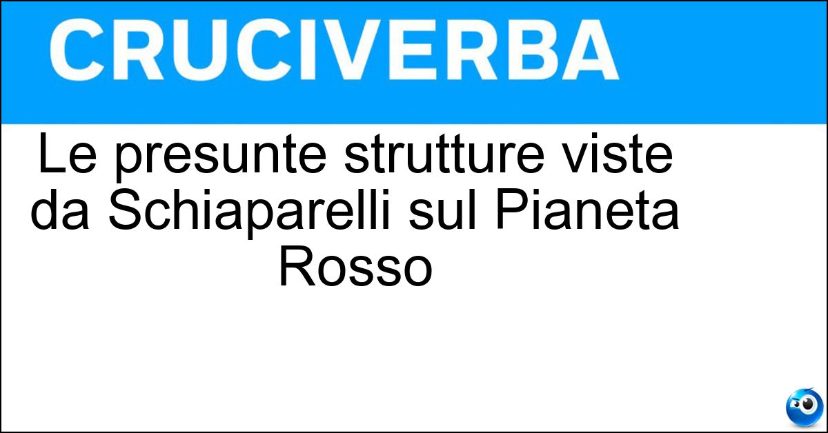 Le presunte strutture viste da Schiaparelli sul Pianeta Rosso Soluzione Le presunte strutture viste da Schiaparelli sul Pianeta Rosso - Canali Di Marte