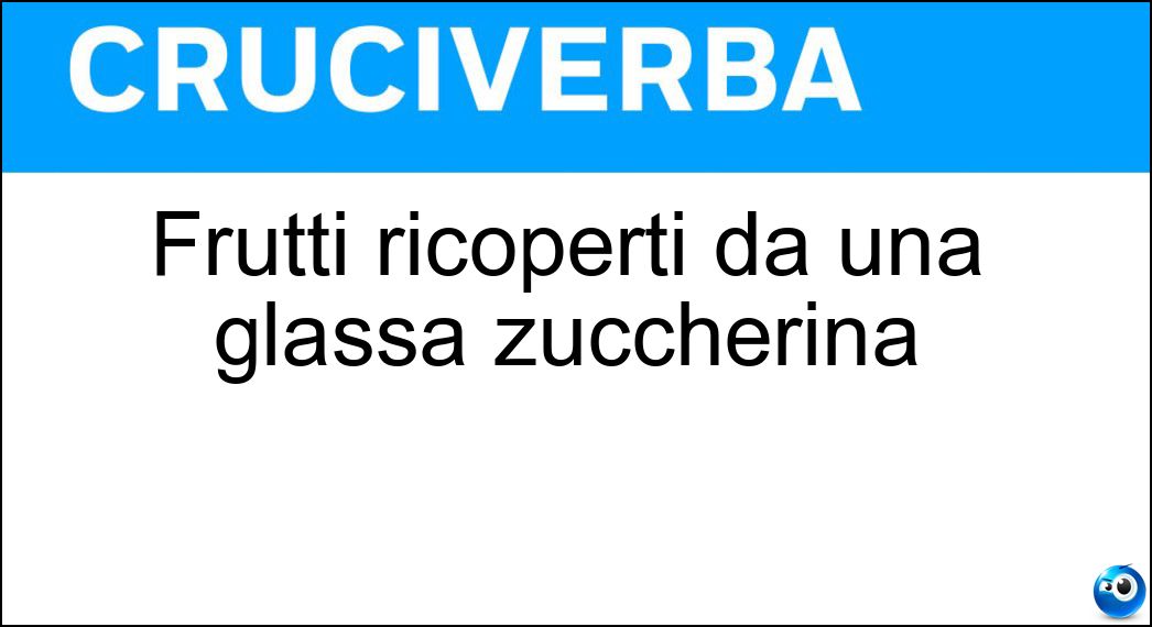Frutti ricoperti da una glassa zuccherina Soluzione Cruciverba: Frutti ricoperti da una glassa zuccherina - Risposta Canditi