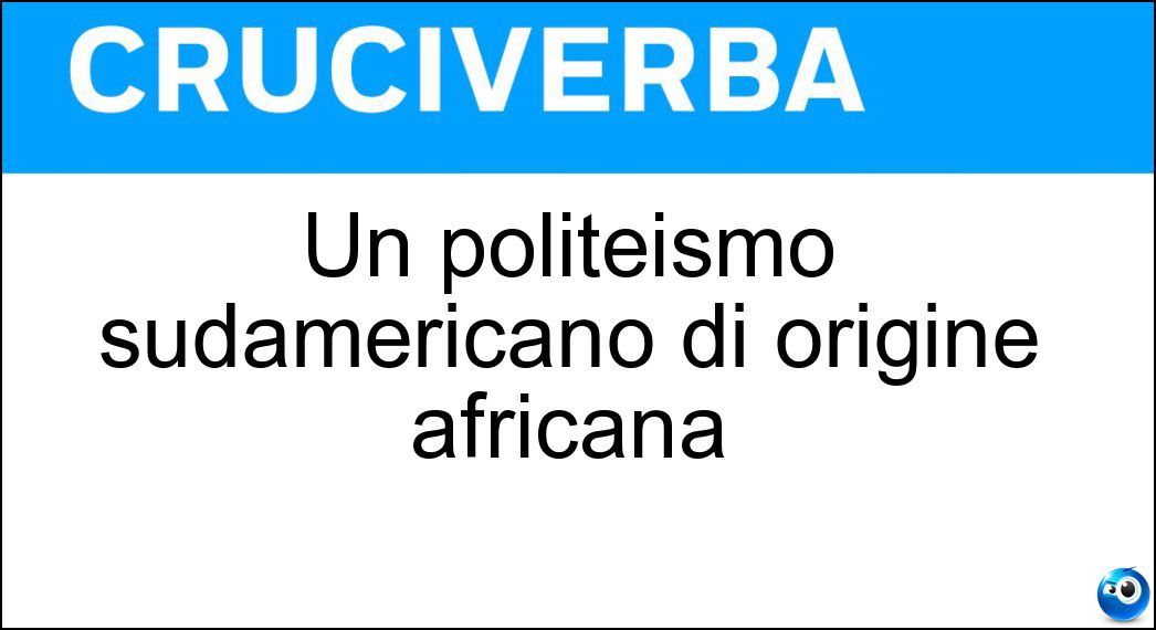 Un politeismo sudamericano di origine africana Soluzione Cruciverba: Un politeismo sudamericano di origine africana - Risposta Candomble
