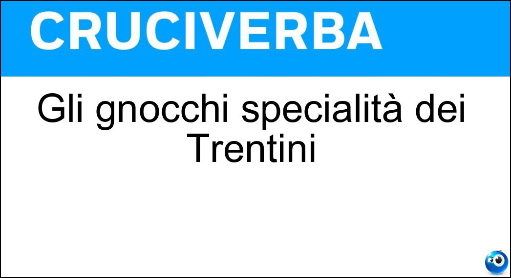 Gli gnocchi specialità dei Trentini Soluzione Cruciverba: Gli gnocchi specialità dei Trentini - Risposta Canederli