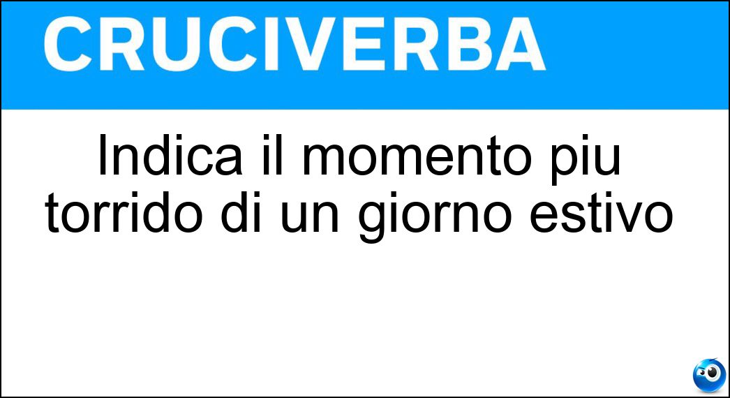 Indica il momento più torrido di un giorno estivo Soluzione Cruciverba: Indica il momento più torrido di un giorno estivo - Risposta Canicola