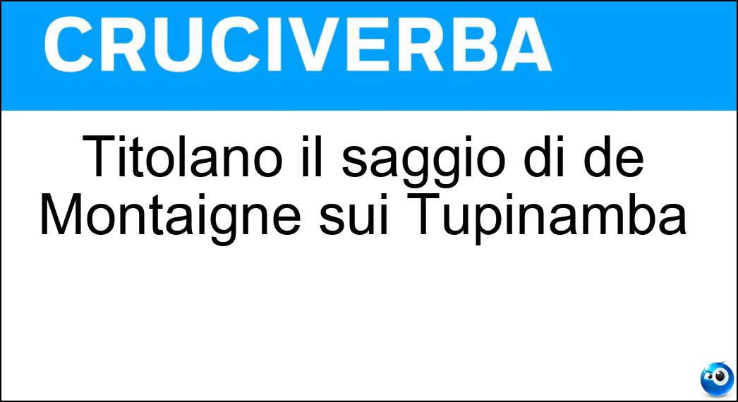 Titolano il saggio di de Montaigne sui Tupinambà Soluzione Titolano il saggio di de Montaigne sui Tupinambà - Cannibali