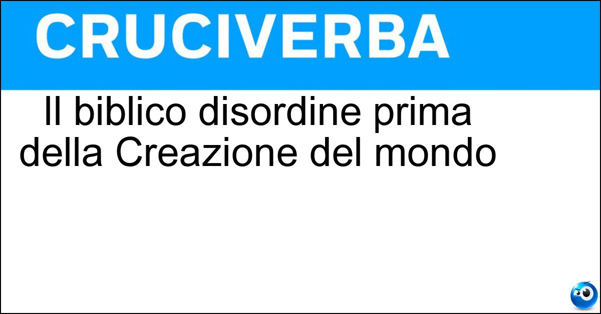 Il biblico disordine prima della Creazione del mondo Soluzione Il biblico disordine prima della Creazione del mondo - Caos