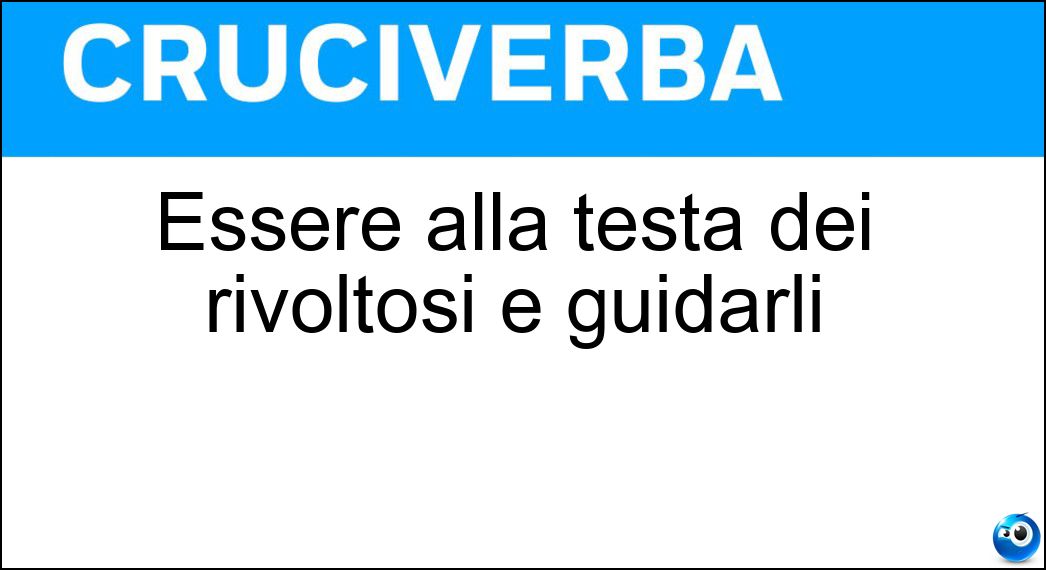 Essere alla testa dei rivoltosi e guidarli Soluzione Essere alla testa dei rivoltosi e guidarli - Capeggiare