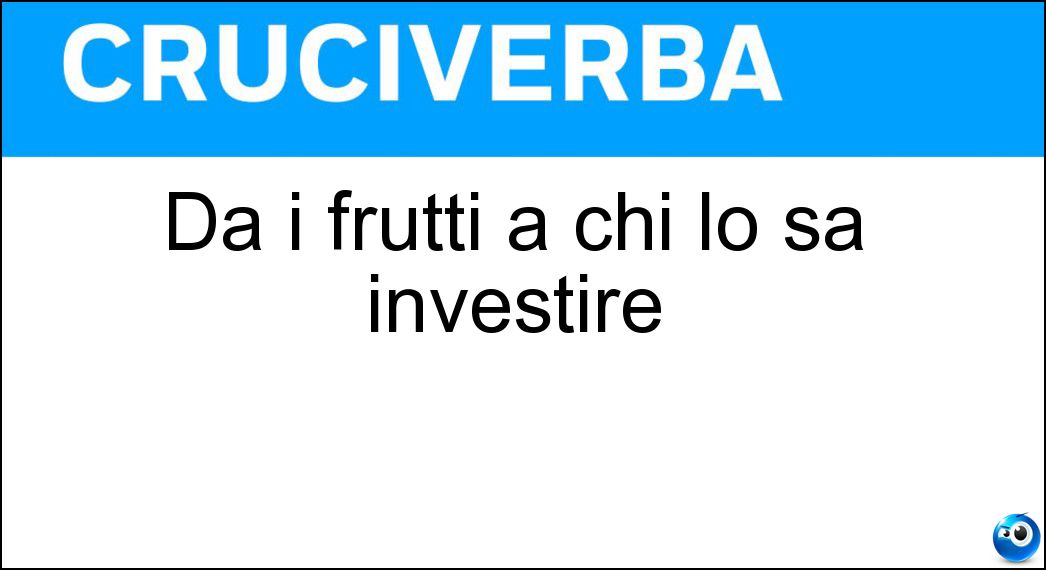 Dà i frutti a chi lo sa investire