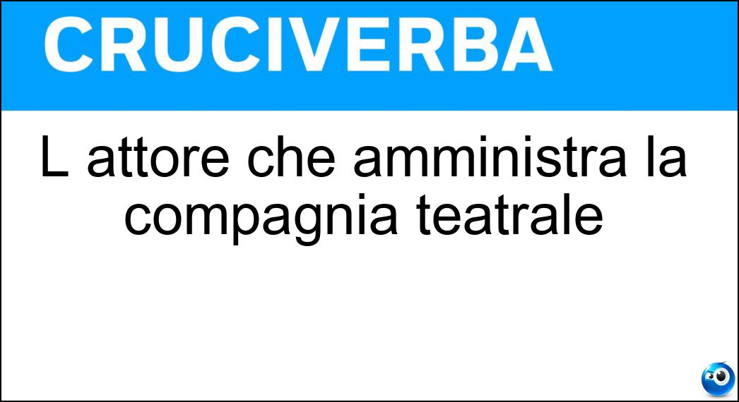 L attore che amministra la compagnia teatrale Soluzione L attore che amministra la compagnia teatrale - Capocomico