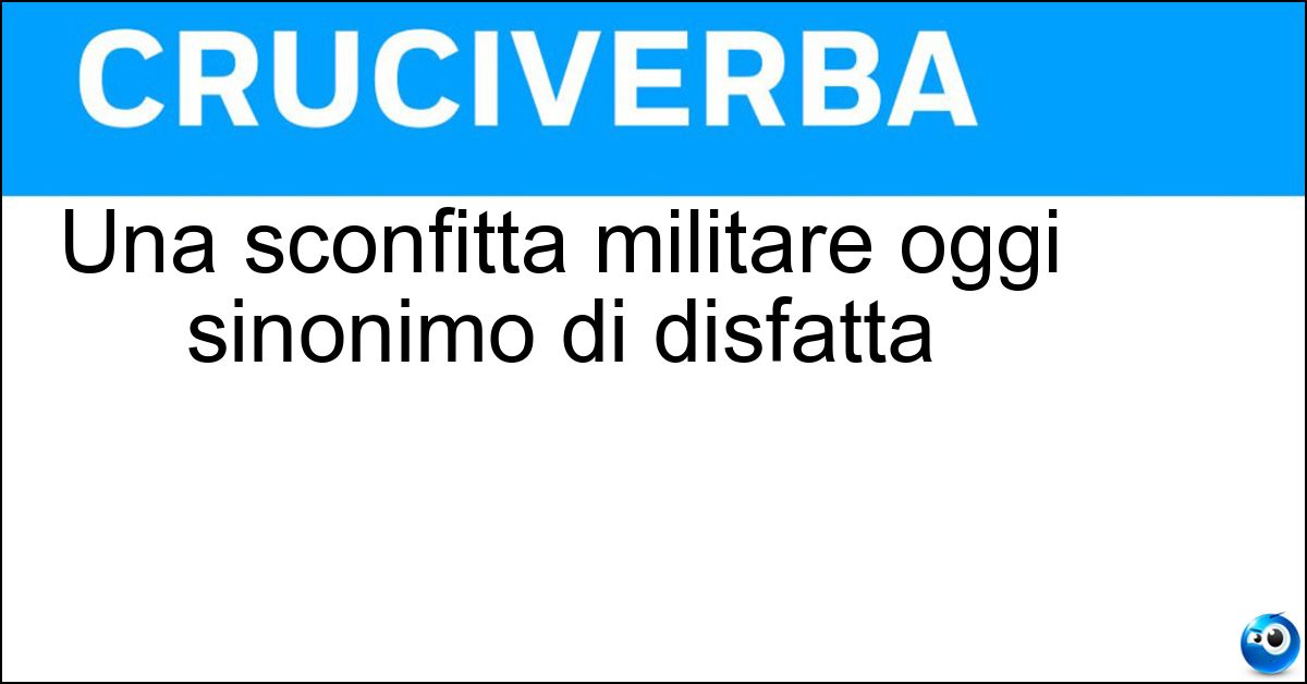 Una sconfitta militare oggi sinonimo di disfatta Soluzione Una sconfitta militare oggi sinonimo di disfatta - Caporetto