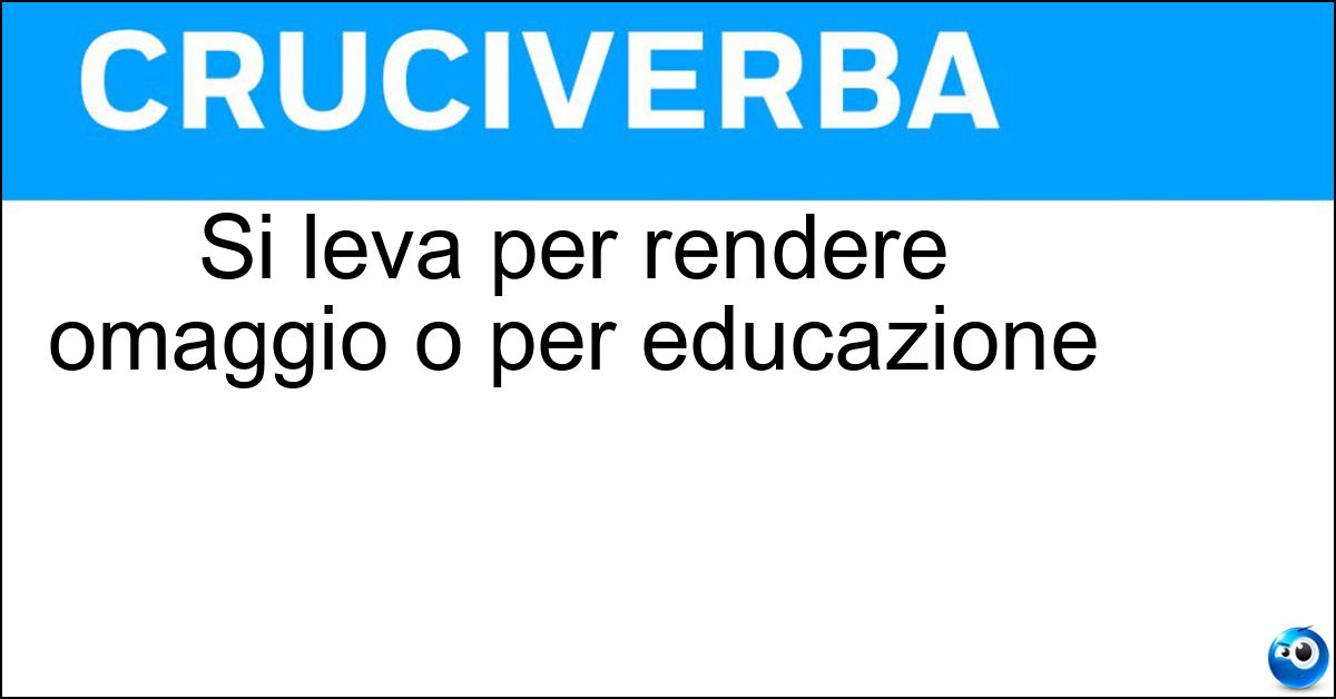 Soluzione Si leva per rendere omaggio o per educazione - Cappello
