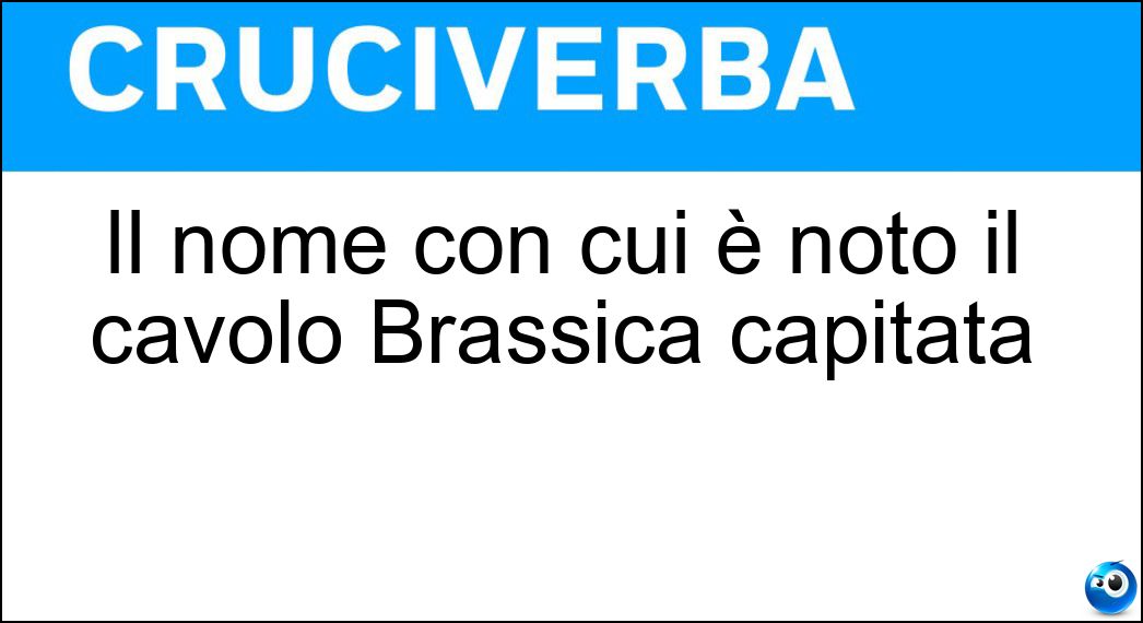 Il nome con cui è noto il cavolo Brassica capitata Soluzione Il nome con cui è noto il cavolo Brassica capitata - Cappuccio