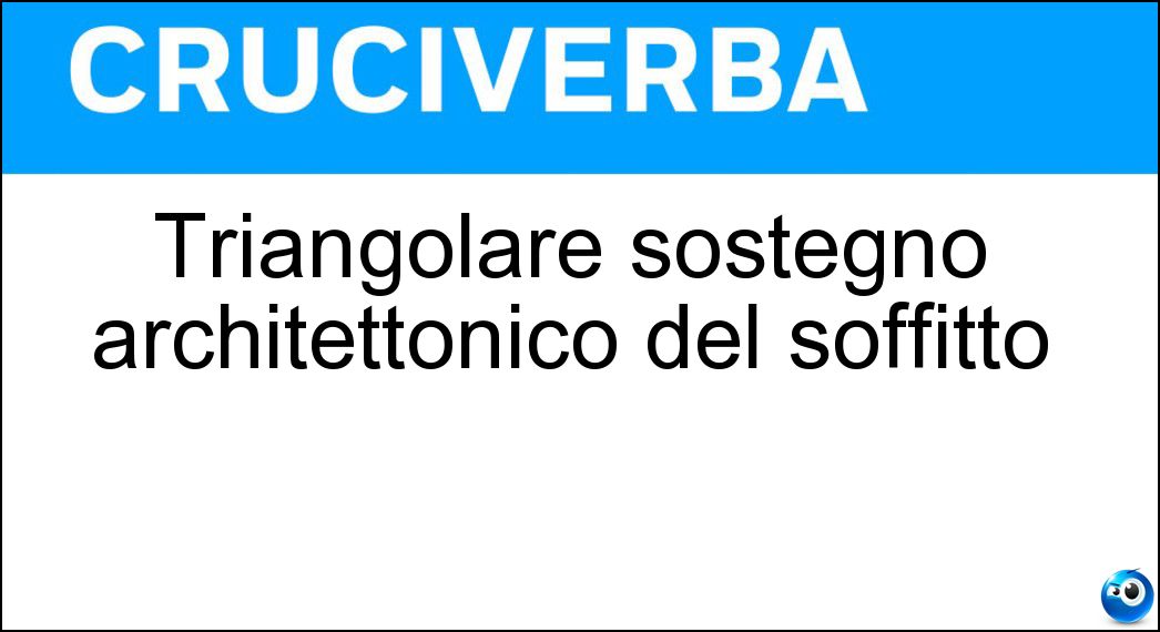 Triangolare sostegno architettonico del soffitto Soluzione Cruciverba: Triangolare sostegno architettonico del soffitto - Risposta Capriata