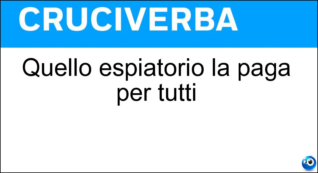 Quello espiatorio la paga per tutti Soluzione Quello espiatorio la paga per tutti - Capro