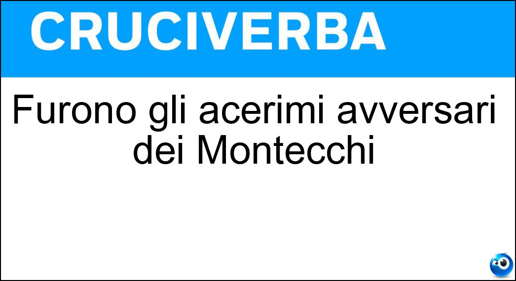 Furono gli acerimi avversari dei Montecchi