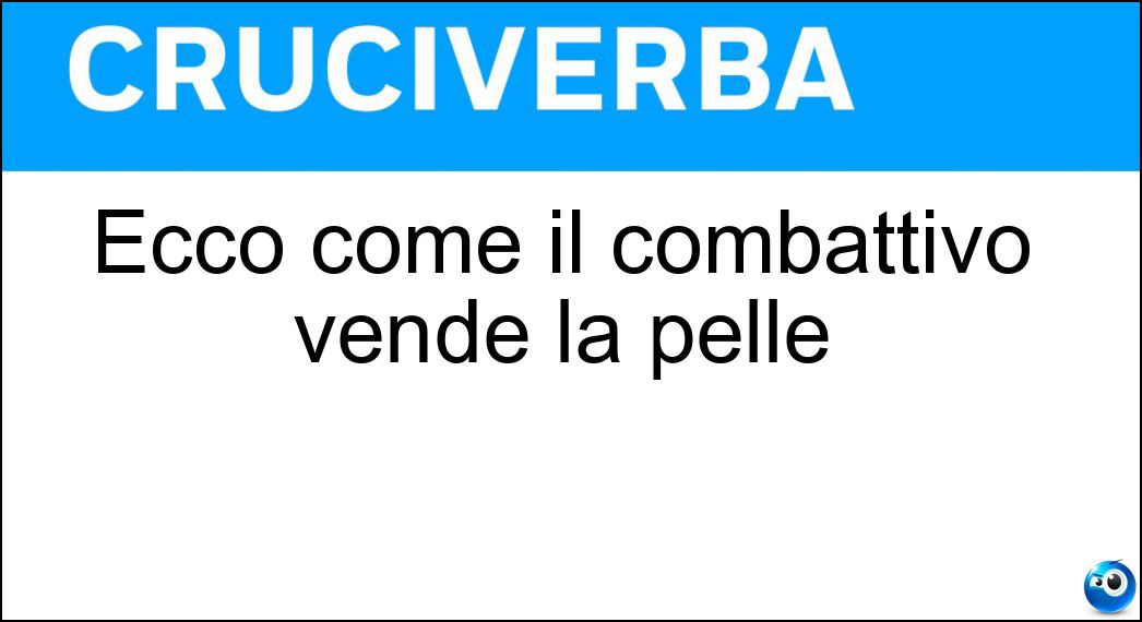 Ecco come il combattivo vende la pelle