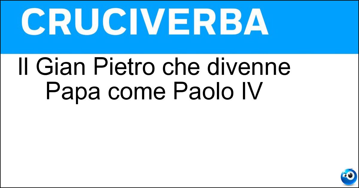 Il Gian Pietro che divenne Papa come Paolo IV Soluzione Il Gian Pietro che divenne Papa come Paolo IV - Carafa