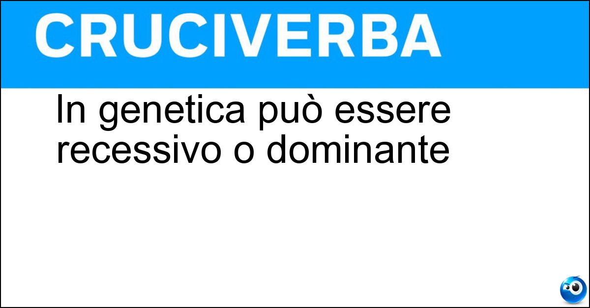 In genetica può essere recessivo o dominante Soluzione In genetica può essere recessivo o dominante - Carattere