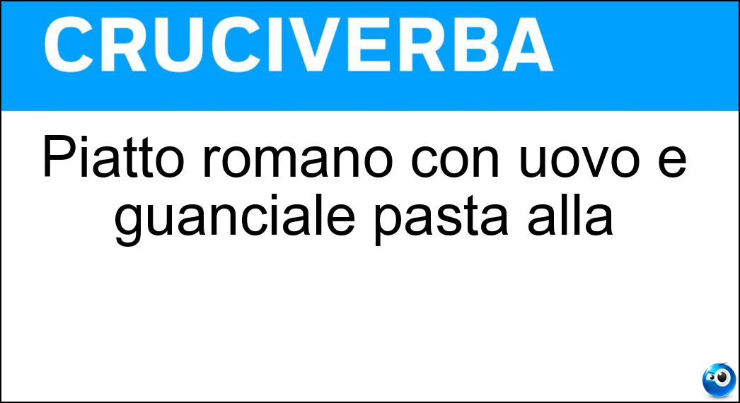 Piatto romano con uovo e guanciale pasta alla Soluzione Cruciverba: Piatto romano con uovo e guanciale pasta alla - Risposta Carbonara