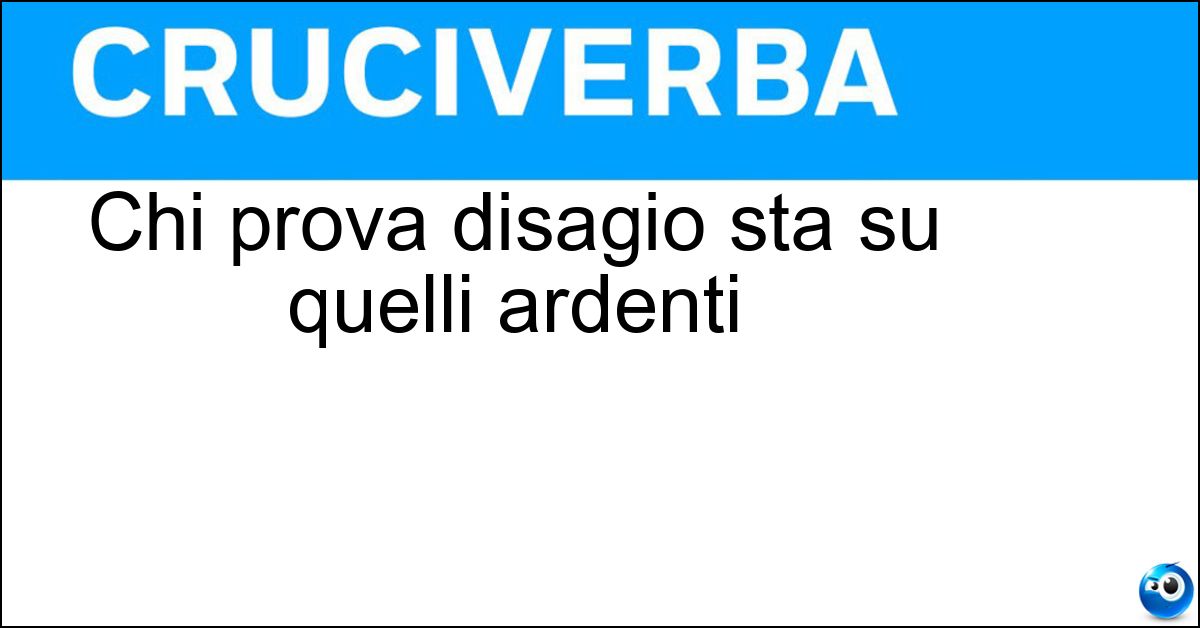 Soluzione Chi prova disagio sta su quelli ardenti - Carboni