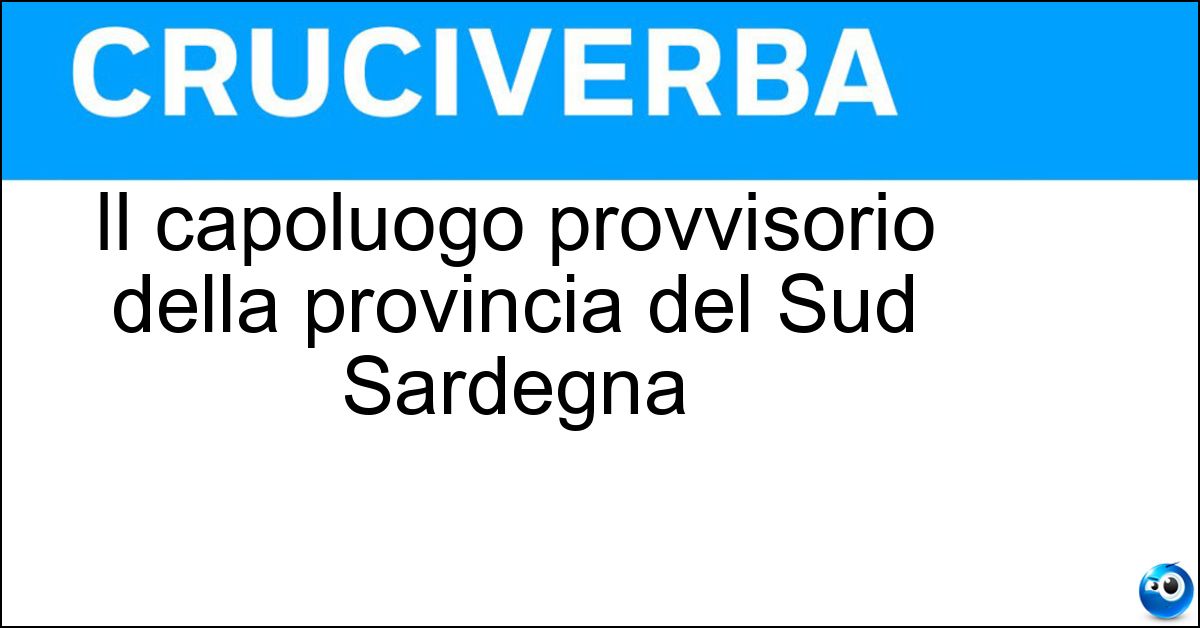 Il capoluogo provvisorio della provincia del Sud Sardegna Soluzione Il capoluogo provvisorio della provincia del Sud Sardegna - Carbonia