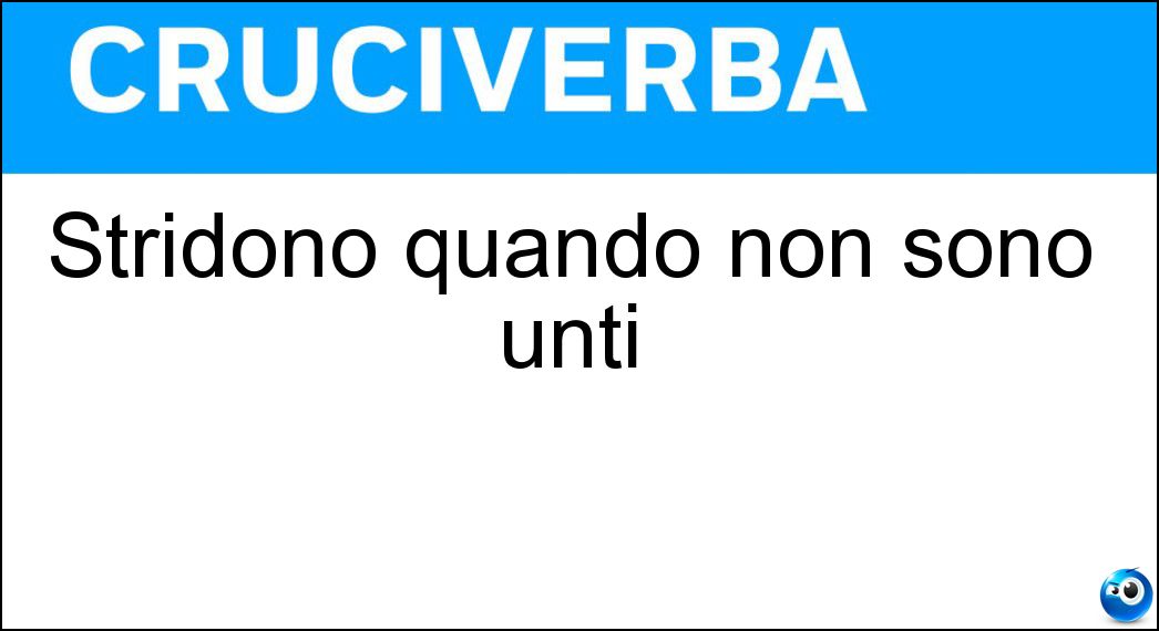 Stridono quando non sono unti