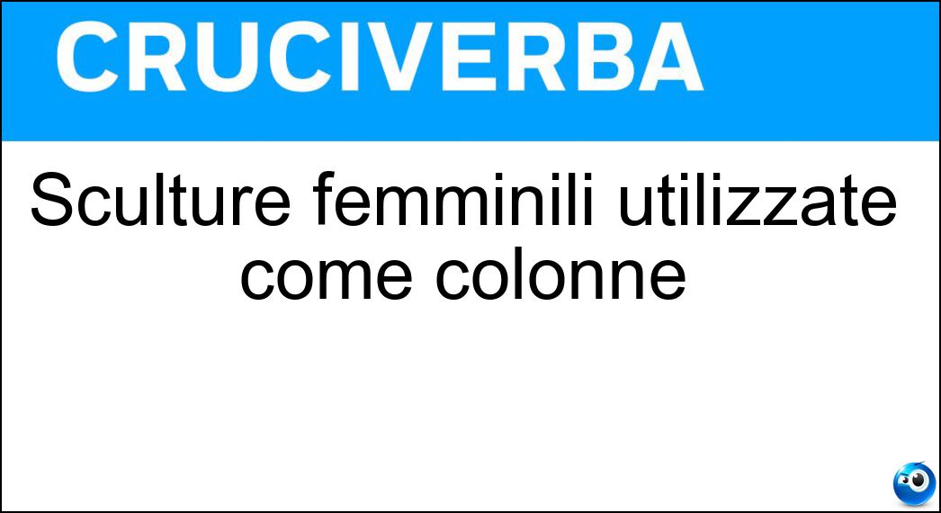 Sculture femminili utilizzate come colonne Soluzione Sculture femminili utilizzate come colonne - Cariatidi