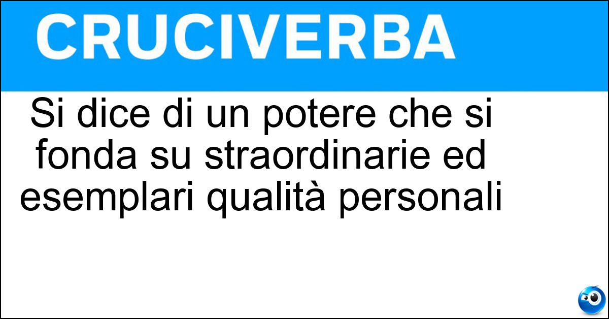 Si dice di un potere che si fonda su straordinarie ed esemplari qualità personali Soluzione Si dice di un potere che si fonda su straordinarie ed esemplari qualità personali - Carismatico