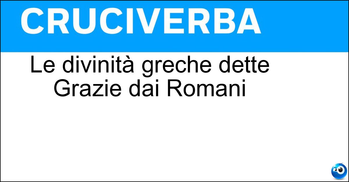 Le divinità greche dette Grazie dai Romani Le divinità greche dette Grazie dai Romani