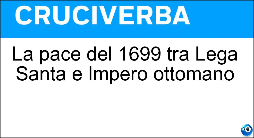 La pace del 1699 tra Lega Santa e Impero ottomano Soluzione La pace del 1699 tra Lega Santa e Impero ottomano - Carlowitz
