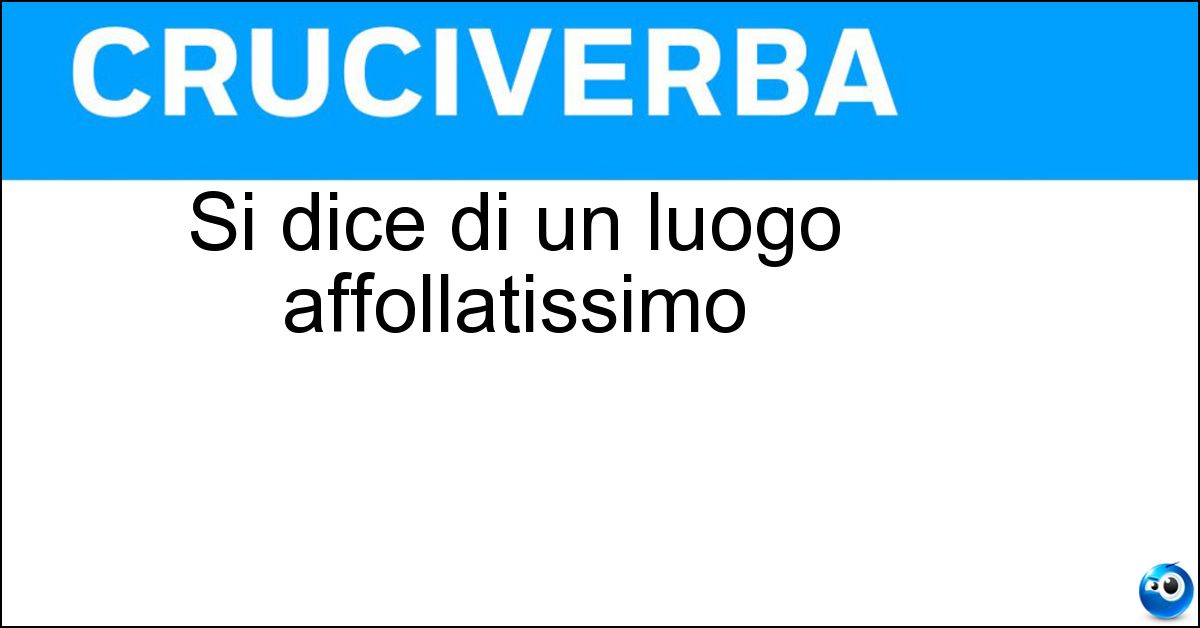 Si dice di un luogo affollatissimo Soluzione Si dice di un luogo affollatissimo - Carnaio