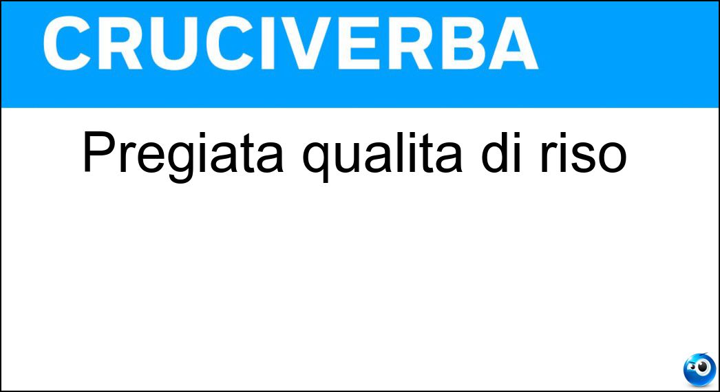 Pregiata qualità di riso Soluzione Cruciverba: Pregiata qualità di riso - Risposta Carnaroli