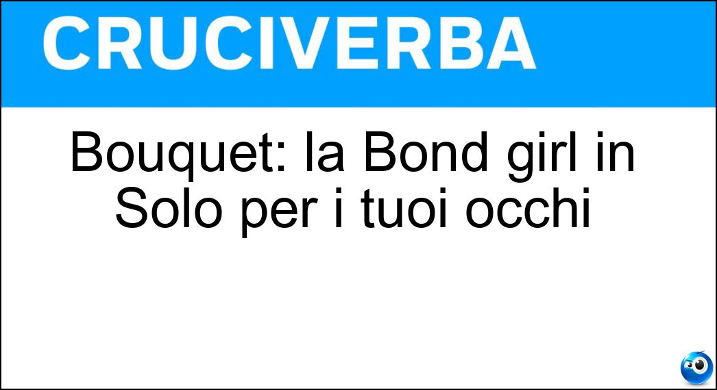 Bouquet: la Bond girl in Solo per i tuoi occhi Soluzione Cruciverba: Bouquet: la Bond girl in Solo per i tuoi occhi - Risposta Carole