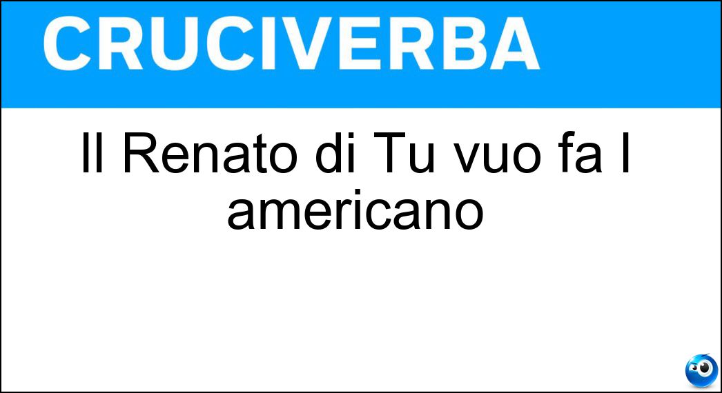 Il Renato di Tu vuo fa l americano Soluzione Il Renato di Tu vuo fa l americano - Carosone