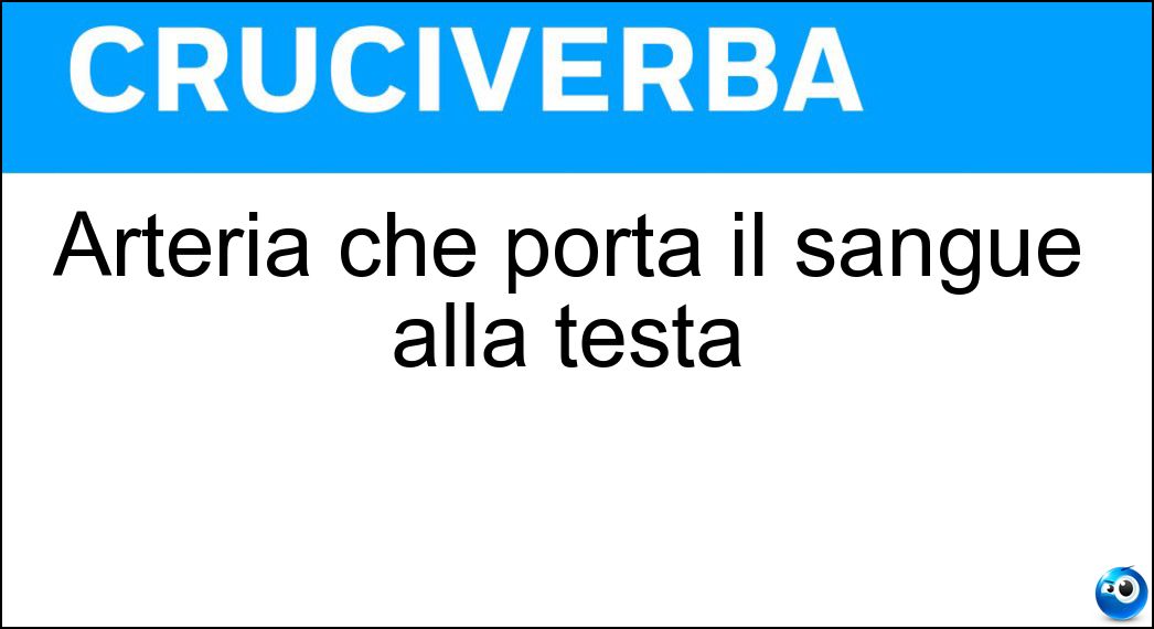 Arteria che porta il sangue alla testa Soluzione Cruciverba: Arteria che porta il sangue alla testa - Risposta Carotide