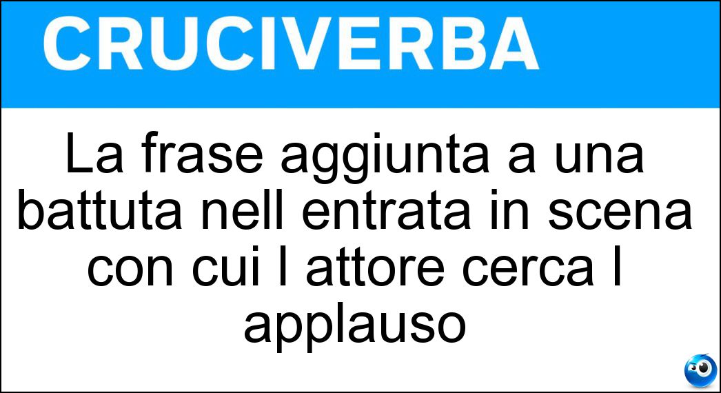 La frase aggiunta a una battuta nell entrata in scena con cui l attore cerca l applauso