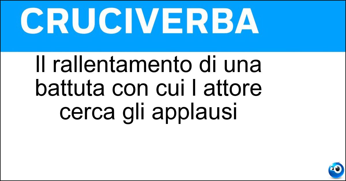 Il rallentamento di una battuta con cui l attore cerca gli applausi